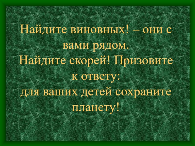 Найдите виновных! – они с вами рядом. Найдите скорей! Призовите к ответу: для ваших